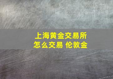 上海黄金交易所怎么交易 伦敦金